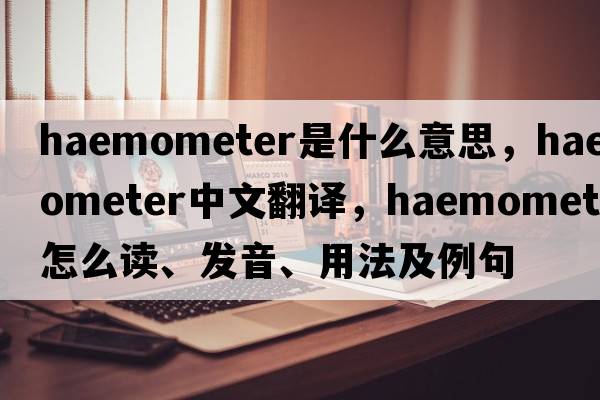 haemometer是什么意思，haemometer中文翻譯，haemometer怎么讀、發(fā)音、用法及例句