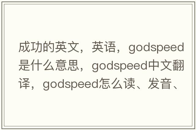 成功的英文，英語(yǔ)，godspeed是什么意思，godspeed中文翻譯，godspeed怎么讀、發(fā)音、用法及例句