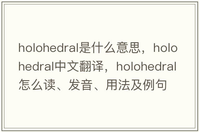 holohedral是什么意思，holohedral中文翻譯，holohedral怎么讀、發(fā)音、用法及例句