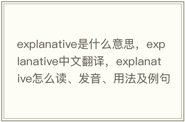 explanative是什么意思，explanative中文翻譯，explanative怎么讀、發(fā)音、用法及例句