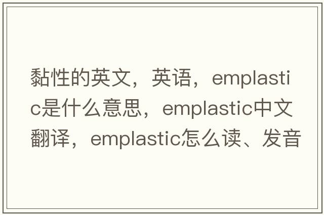黏性的英文，英語(yǔ)，emplastic是什么意思，emplastic中文翻譯，emplastic怎么讀、發(fā)音、用法及例句