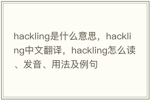 hackling是什么意思，hackling中文翻譯，hackling怎么讀、發(fā)音、用法及例句