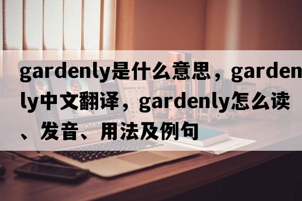 gardenly是什么意思，gardenly中文翻譯，gardenly怎么讀、發(fā)音、用法及例句