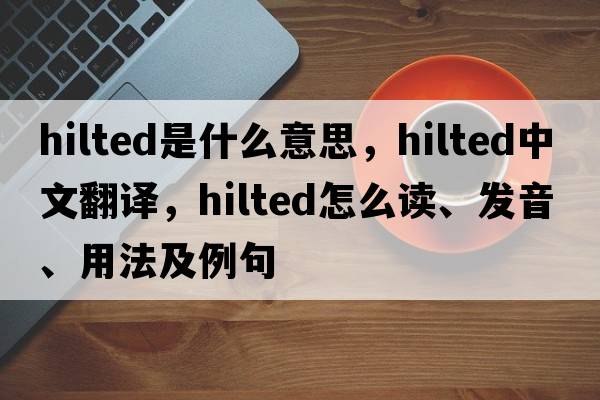 hilted是什么意思，hilted中文翻譯，hilted怎么讀、發(fā)音、用法及例句