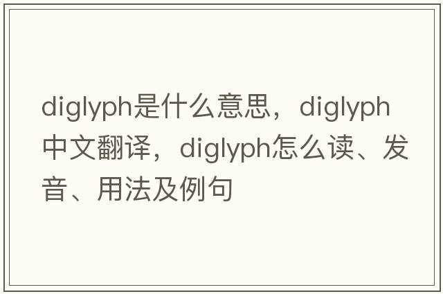 diglyph是什么意思，diglyph中文翻譯，diglyph怎么讀、發(fā)音、用法及例句