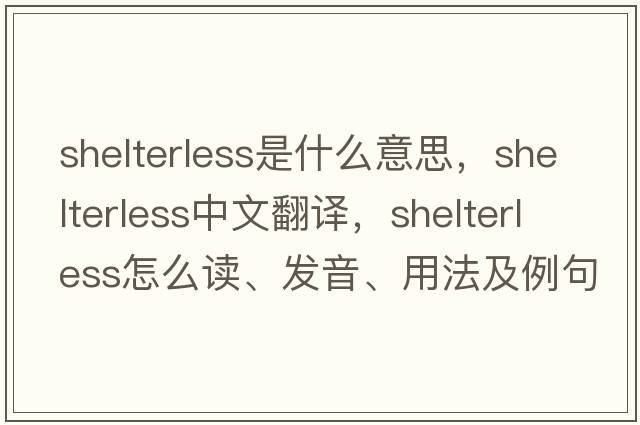 shelterless是什么意思，shelterless中文翻譯，shelterless怎么讀、發(fā)音、用法及例句