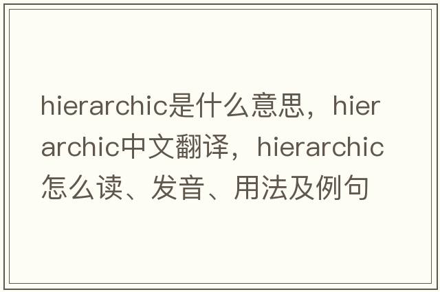 hierarchic是什么意思，hierarchic中文翻譯，hierarchic怎么讀、發(fā)音、用法及例句