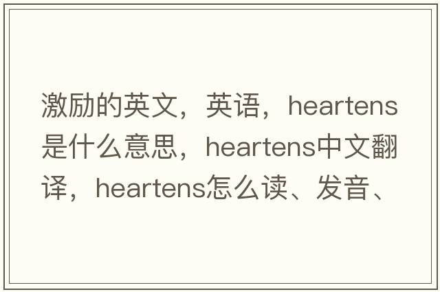 激勵的英文，英語(yǔ)，heartens是什么意思，heartens中文翻譯，heartens怎么讀、發(fā)音、用法及例句