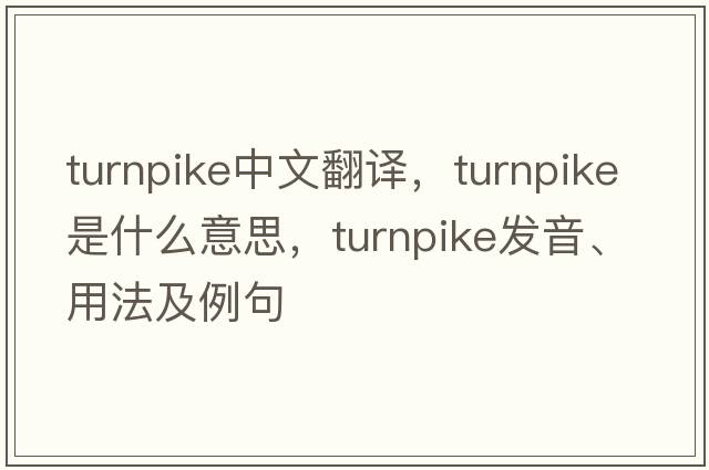 turnpike中文翻譯，turnpike是什么意思，turnpike發(fā)音、用法及例句