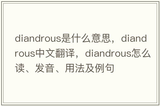 diandrous是什么意思，diandrous中文翻譯，diandrous怎么讀、發(fā)音、用法及例句