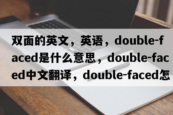 雙面的英文，英語(yǔ)，double-faced是什么意思，double-faced中文翻譯，double-faced怎么讀、發(fā)音、用法及例句