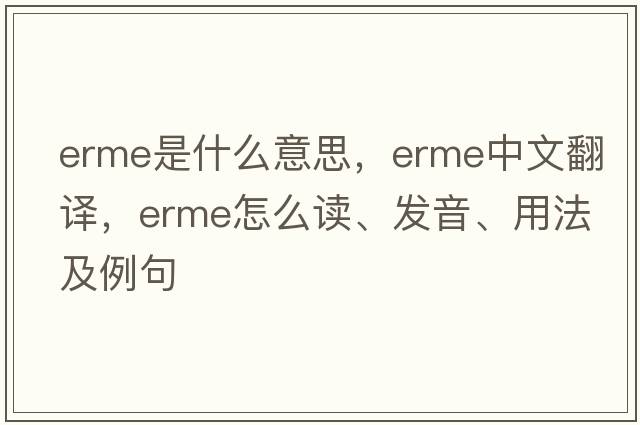 ERME是什么意思，ERME中文翻譯，ERME怎么讀、發(fā)音、用法及例句