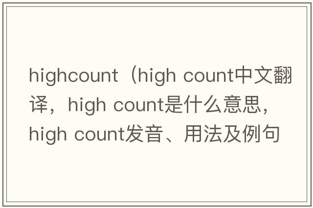 highcount（high count中文翻譯，high count是什么意思，high count發(fā)音、用法及例句）