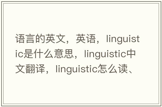 語(yǔ)言的英文，英語(yǔ)，linguistic是什么意思，linguistic中文翻譯，linguistic怎么讀、發(fā)音、用法及例句
