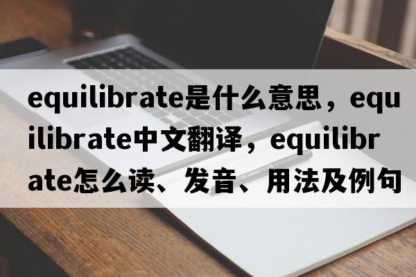 equilibrate是什么意思，equilibrate中文翻譯，equilibrate怎么讀、發(fā)音、用法及例句