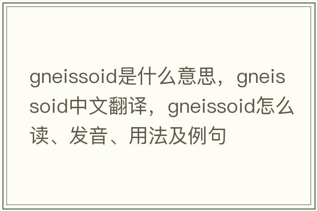 gneissoid是什么意思，gneissoid中文翻譯，gneissoid怎么讀、發(fā)音、用法及例句