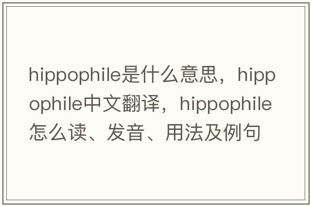 hippophile是什么意思，hippophile中文翻譯，hippophile怎么讀、發(fā)音、用法及例句