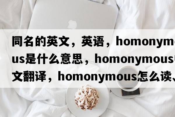 同名的英文，英語(yǔ)，homonymous是什么意思，homonymous中文翻譯，homonymous怎么讀、發(fā)音、用法及例句