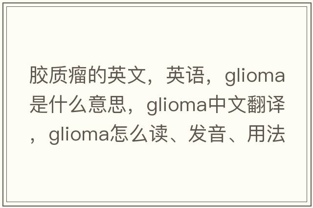 膠質(zhì)瘤的英文，英語(yǔ)，glioma是什么意思，glioma中文翻譯，glioma怎么讀、發(fā)音、用法及例句