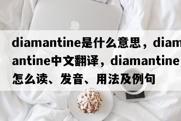 diamantine是什么意思，diamantine中文翻譯，diamantine怎么讀、發(fā)音、用法及例句