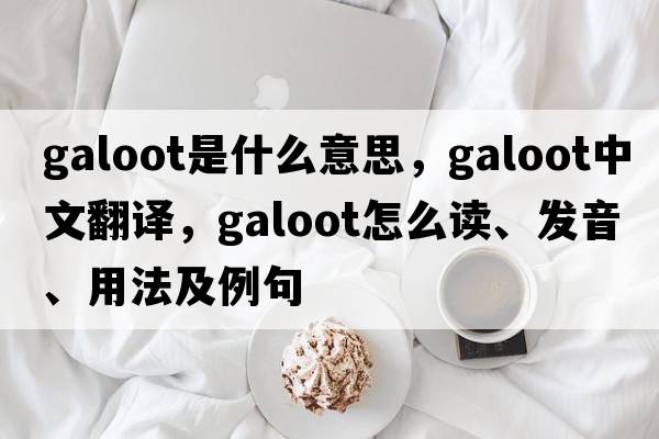 galoot是什么意思，galoot中文翻譯，galoot怎么讀、發(fā)音、用法及例句