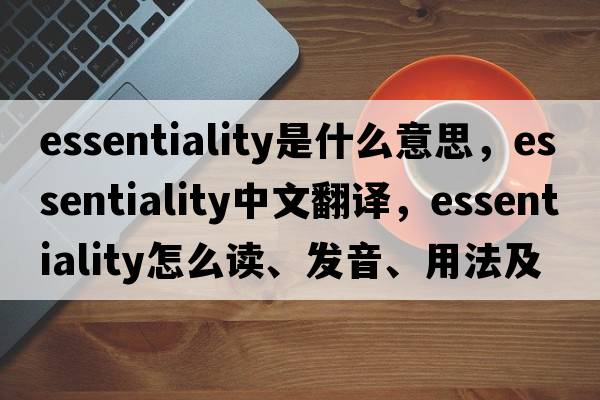 essentiality是什么意思，essentiality中文翻譯，essentiality怎么讀、發(fā)音、用法及例句
