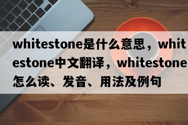 whitestone是什么意思，whitestone中文翻譯，whitestone怎么讀、發(fā)音、用法及例句