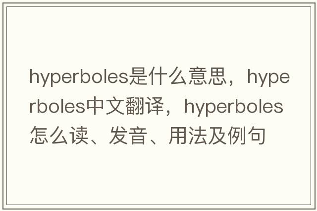 hyperboles是什么意思，hyperboles中文翻譯，hyperboles怎么讀、發(fā)音、用法及例句
