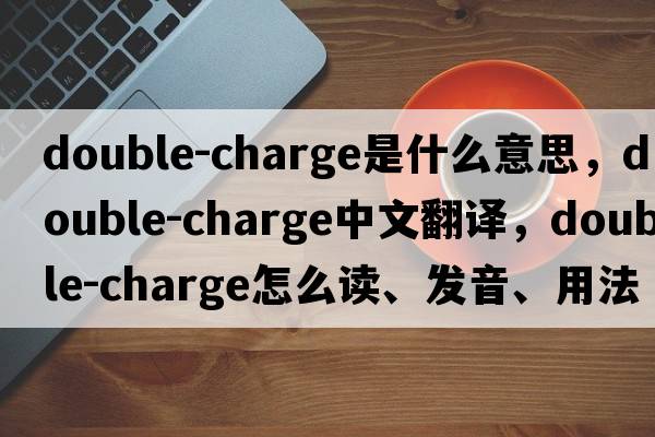 double-charge是什么意思，double-charge中文翻譯，double-charge怎么讀、發(fā)音、用法及例句