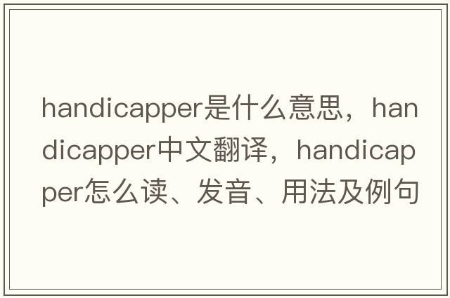 handicapper是什么意思，handicapper中文翻譯，handicapper怎么讀、發(fā)音、用法及例句