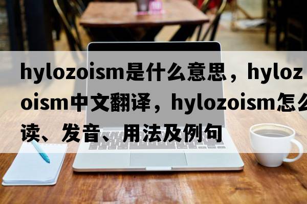 hylozoism是什么意思，hylozoism中文翻譯，hylozoism怎么讀、發(fā)音、用法及例句