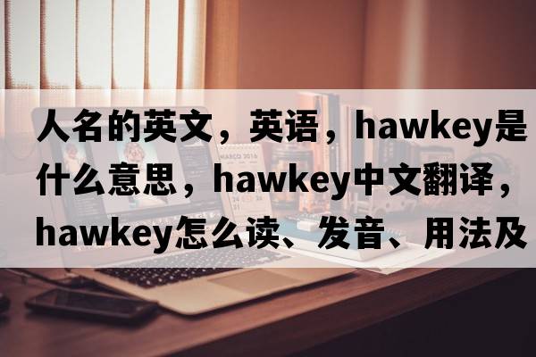 人名的英文，英語(yǔ)，Hawkey是什么意思，Hawkey中文翻譯，Hawkey怎么讀、發(fā)音、用法及例句