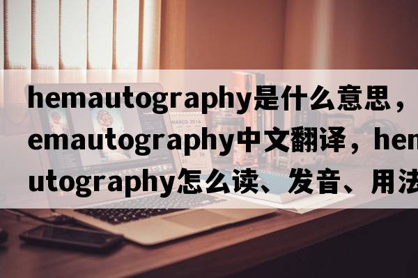 hemautography是什么意思，hemautography中文翻譯，hemautography怎么讀、發(fā)音、用法及例句