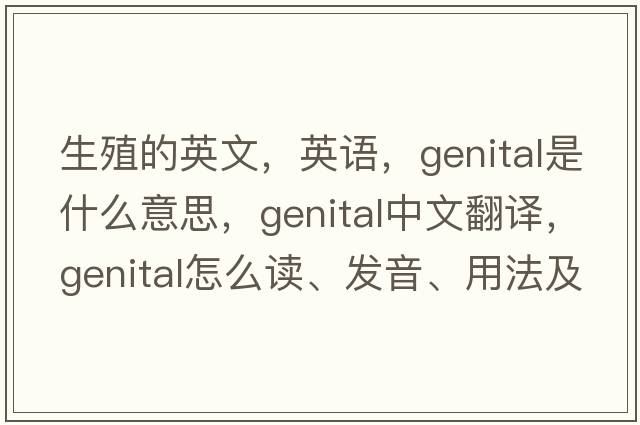 生殖的英文，英語(yǔ)，genital是什么意思，genital中文翻譯，genital怎么讀、發(fā)音、用法及例句