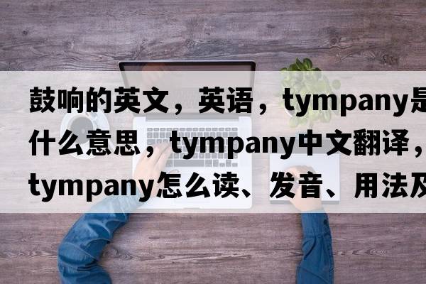 鼓響的英文，英語(yǔ)，tympany是什么意思，tympany中文翻譯，tympany怎么讀、發(fā)音、用法及例句