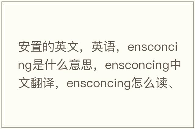 安置的英文，英語(yǔ)，ensconcing是什么意思，ensconcing中文翻譯，ensconcing怎么讀、發(fā)音、用法及例句
