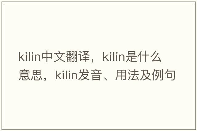 kilin中文翻譯，kilin是什么意思，kilin發(fā)音、用法及例句