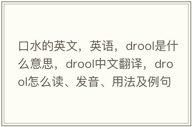口水的英文，英語(yǔ)，drool是什么意思，drool中文翻譯，drool怎么讀、發(fā)音、用法及例句