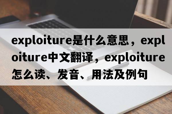 exploiture是什么意思，exploiture中文翻譯，exploiture怎么讀、發(fā)音、用法及例句