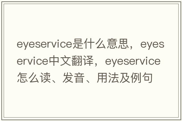 eyeservice是什么意思，eyeservice中文翻譯，eyeservice怎么讀、發(fā)音、用法及例句
