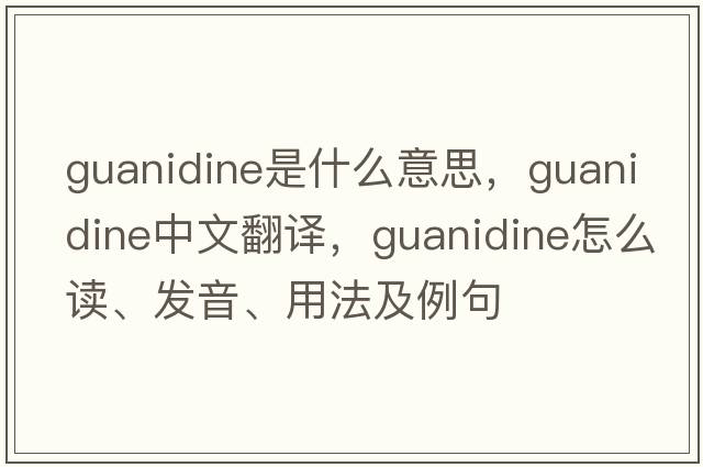 guanidine是什么意思，guanidine中文翻譯，guanidine怎么讀、發(fā)音、用法及例句