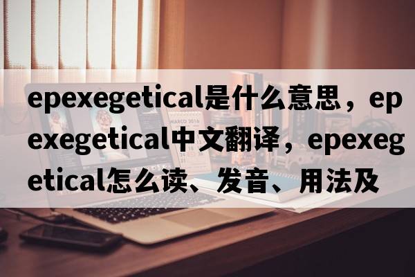 epexegetical是什么意思，epexegetical中文翻譯，epexegetical怎么讀、發(fā)音、用法及例句