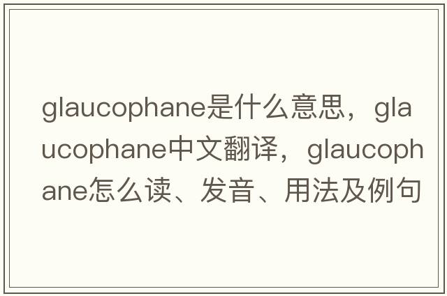glaucophane是什么意思，glaucophane中文翻譯，glaucophane怎么讀、發(fā)音、用法及例句