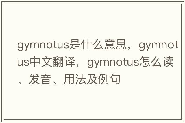Gymnotus是什么意思，Gymnotus中文翻譯，Gymnotus怎么讀、發(fā)音、用法及例句
