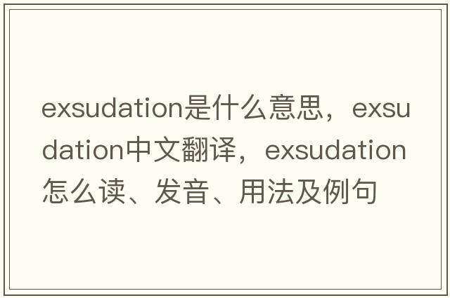 exsudation是什么意思，exsudation中文翻譯，exsudation怎么讀、發(fā)音、用法及例句