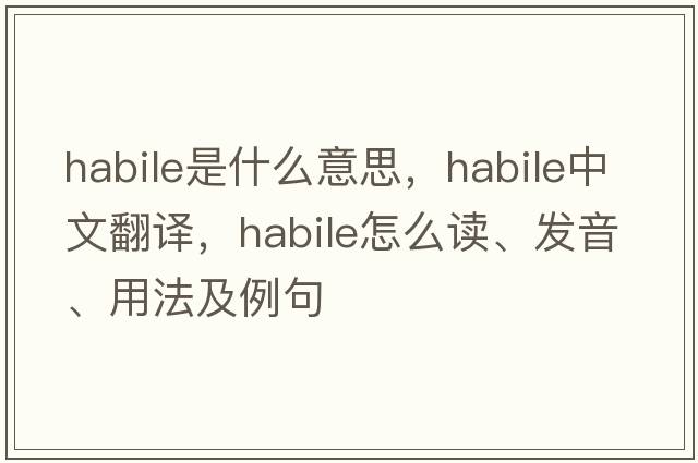 habile是什么意思，habile中文翻譯，habile怎么讀、發(fā)音、用法及例句
