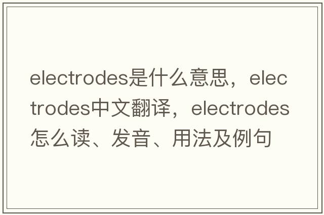 electrodes是什么意思，electrodes中文翻譯，electrodes怎么讀、發(fā)音、用法及例句