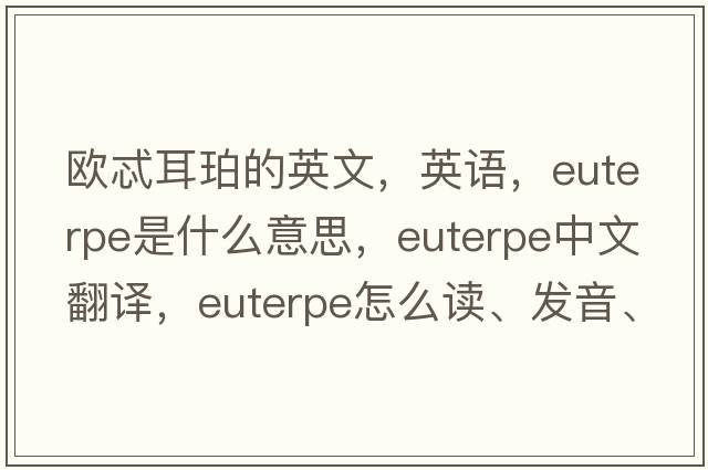 歐忒耳珀的英文，英語(yǔ)，Euterpe是什么意思，Euterpe中文翻譯，Euterpe怎么讀、發(fā)音、用法及例句