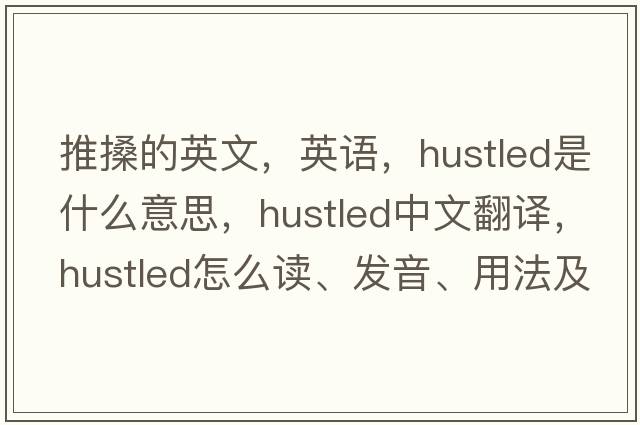推搡的英文，英語(yǔ)，hustled是什么意思，hustled中文翻譯，hustled怎么讀、發(fā)音、用法及例句
