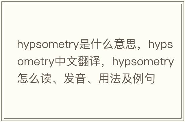 hypsometry是什么意思，hypsometry中文翻譯，hypsometry怎么讀、發(fā)音、用法及例句